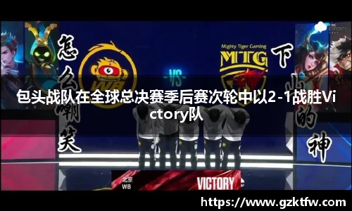 包头战队在全球总决赛季后赛次轮中以2-1战胜Victory队