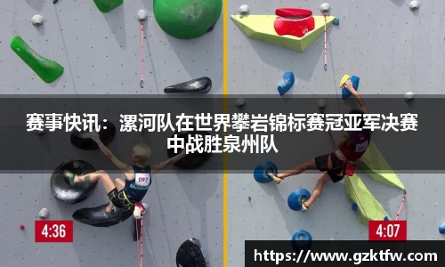 赛事快讯：漯河队在世界攀岩锦标赛冠亚军决赛中战胜泉州队