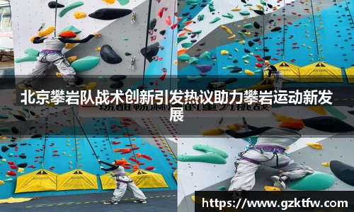 北京攀岩队战术创新引发热议助力攀岩运动新发展