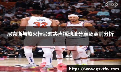 尼克斯与热火精彩对决直播地址分享及赛前分析