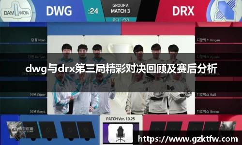 dwg与drx第三局精彩对决回顾及赛后分析