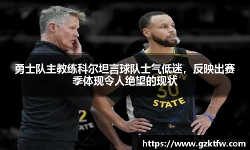 勇士队主教练科尔坦言球队士气低迷，反映出赛季体现令人绝望的现状
