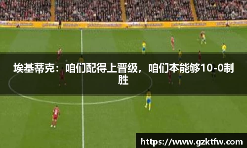 埃基蒂克：咱们配得上晋级，咱们本能够10-0制胜